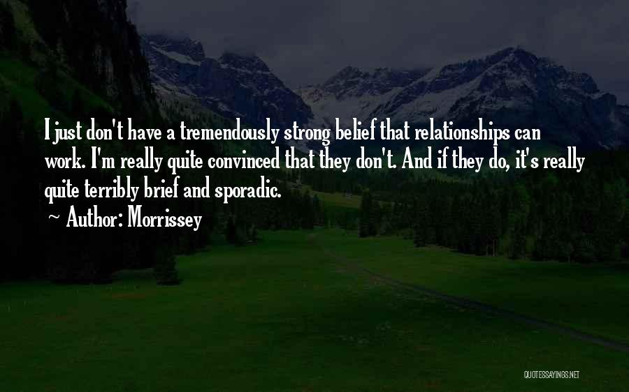 Morrissey Quotes: I Just Don't Have A Tremendously Strong Belief That Relationships Can Work. I'm Really Quite Convinced That They Don't. And