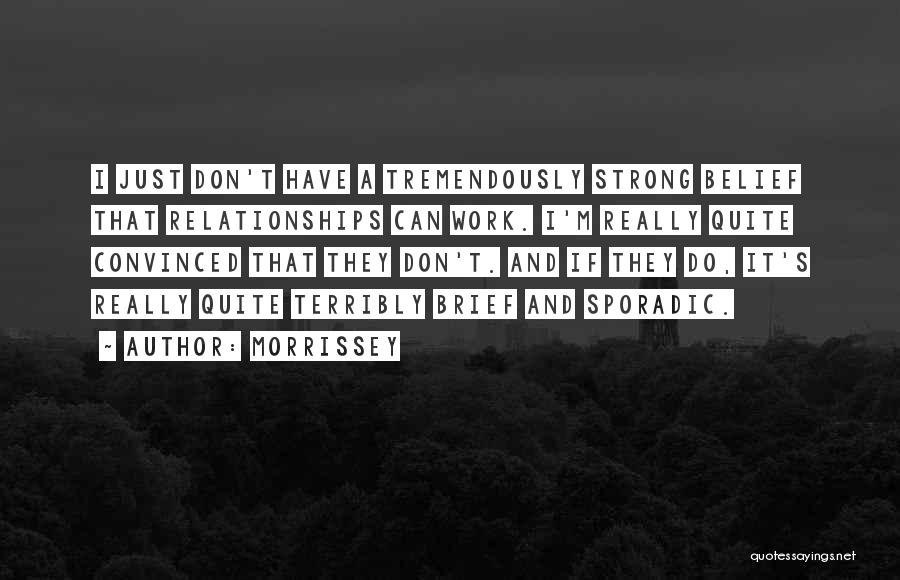 Morrissey Quotes: I Just Don't Have A Tremendously Strong Belief That Relationships Can Work. I'm Really Quite Convinced That They Don't. And