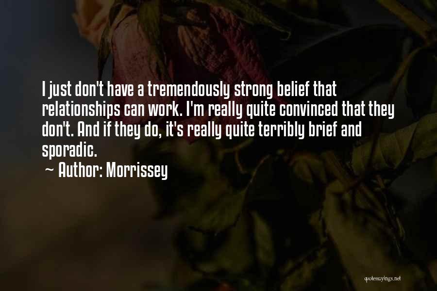 Morrissey Quotes: I Just Don't Have A Tremendously Strong Belief That Relationships Can Work. I'm Really Quite Convinced That They Don't. And