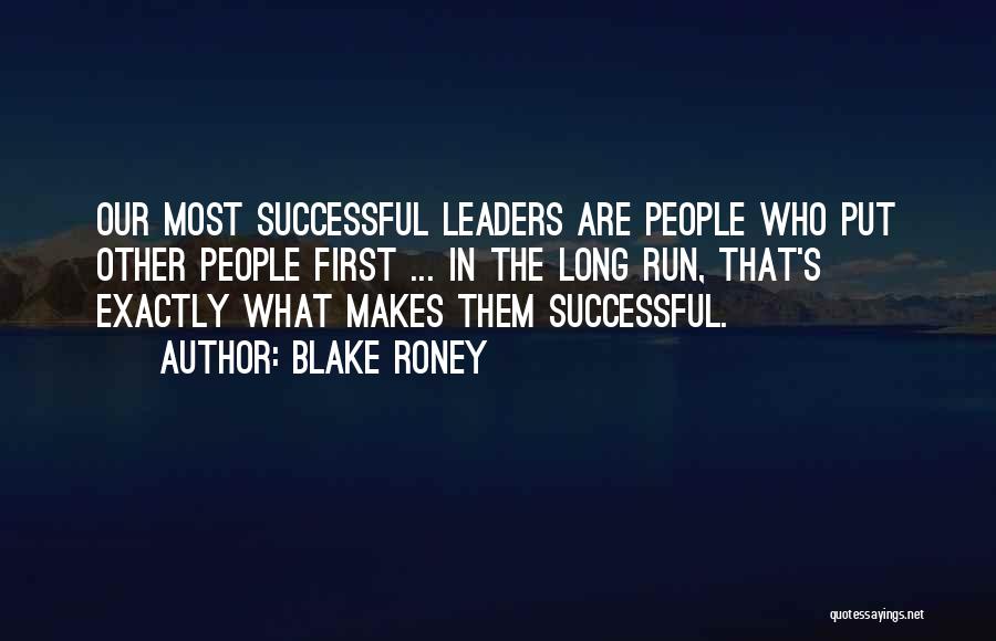 Blake Roney Quotes: Our Most Successful Leaders Are People Who Put Other People First ... In The Long Run, That's Exactly What Makes