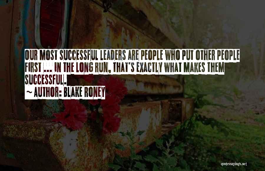 Blake Roney Quotes: Our Most Successful Leaders Are People Who Put Other People First ... In The Long Run, That's Exactly What Makes