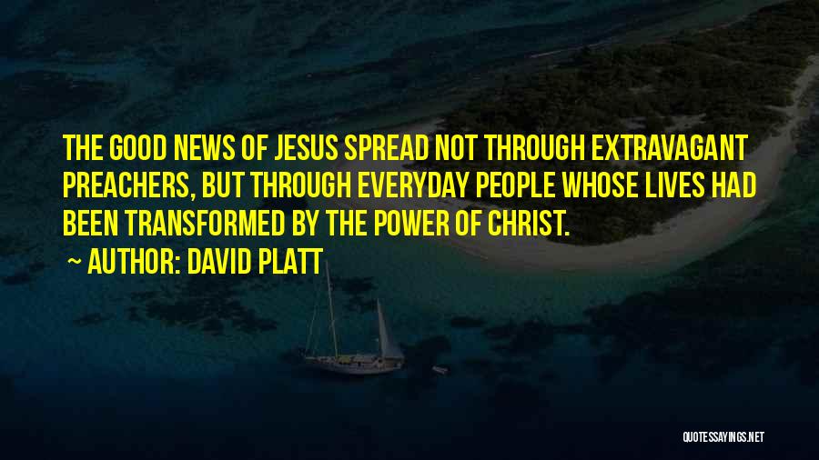 David Platt Quotes: The Good News Of Jesus Spread Not Through Extravagant Preachers, But Through Everyday People Whose Lives Had Been Transformed By
