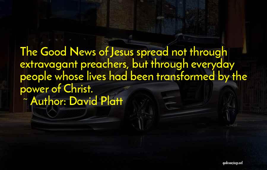 David Platt Quotes: The Good News Of Jesus Spread Not Through Extravagant Preachers, But Through Everyday People Whose Lives Had Been Transformed By