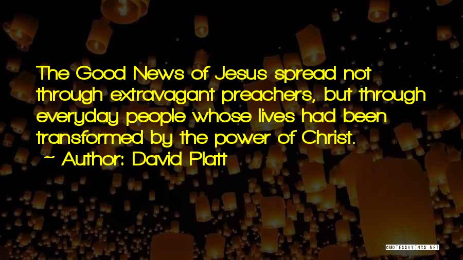 David Platt Quotes: The Good News Of Jesus Spread Not Through Extravagant Preachers, But Through Everyday People Whose Lives Had Been Transformed By