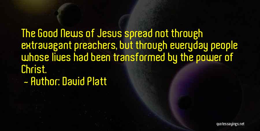 David Platt Quotes: The Good News Of Jesus Spread Not Through Extravagant Preachers, But Through Everyday People Whose Lives Had Been Transformed By