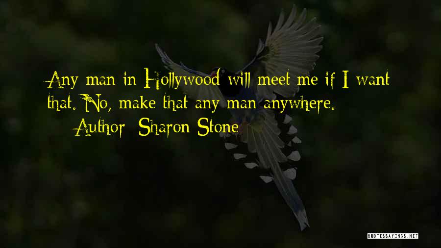 Sharon Stone Quotes: Any Man In Hollywood Will Meet Me If I Want That. No, Make That Any Man Anywhere.