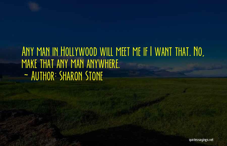 Sharon Stone Quotes: Any Man In Hollywood Will Meet Me If I Want That. No, Make That Any Man Anywhere.