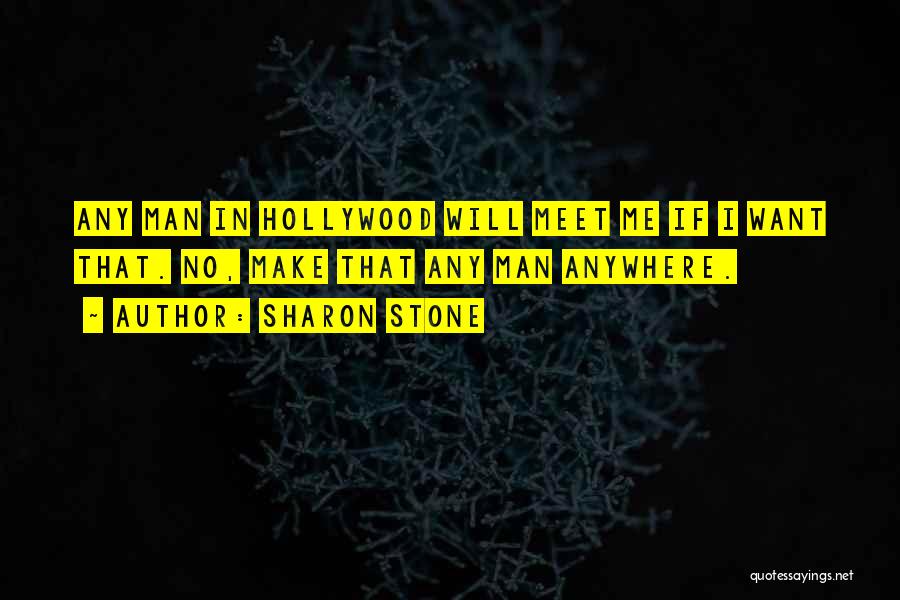 Sharon Stone Quotes: Any Man In Hollywood Will Meet Me If I Want That. No, Make That Any Man Anywhere.