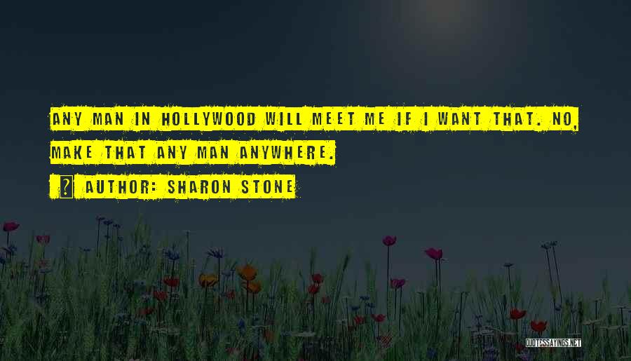 Sharon Stone Quotes: Any Man In Hollywood Will Meet Me If I Want That. No, Make That Any Man Anywhere.