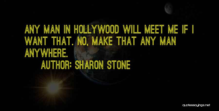 Sharon Stone Quotes: Any Man In Hollywood Will Meet Me If I Want That. No, Make That Any Man Anywhere.