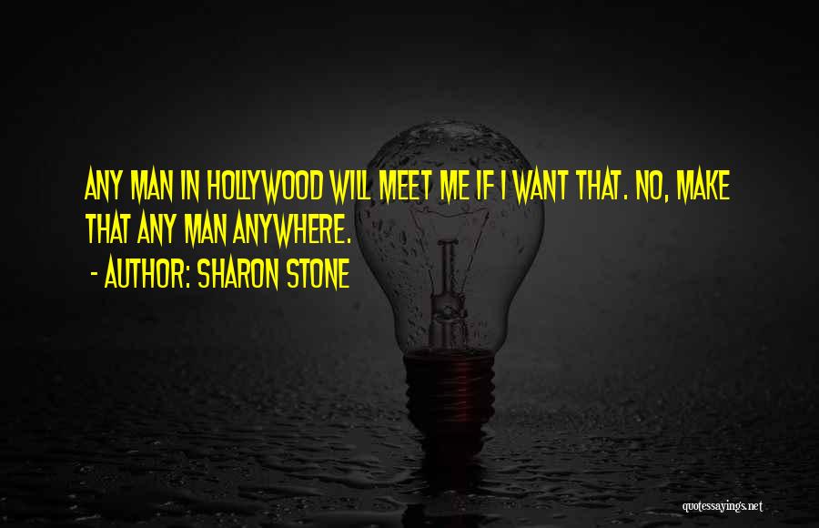 Sharon Stone Quotes: Any Man In Hollywood Will Meet Me If I Want That. No, Make That Any Man Anywhere.