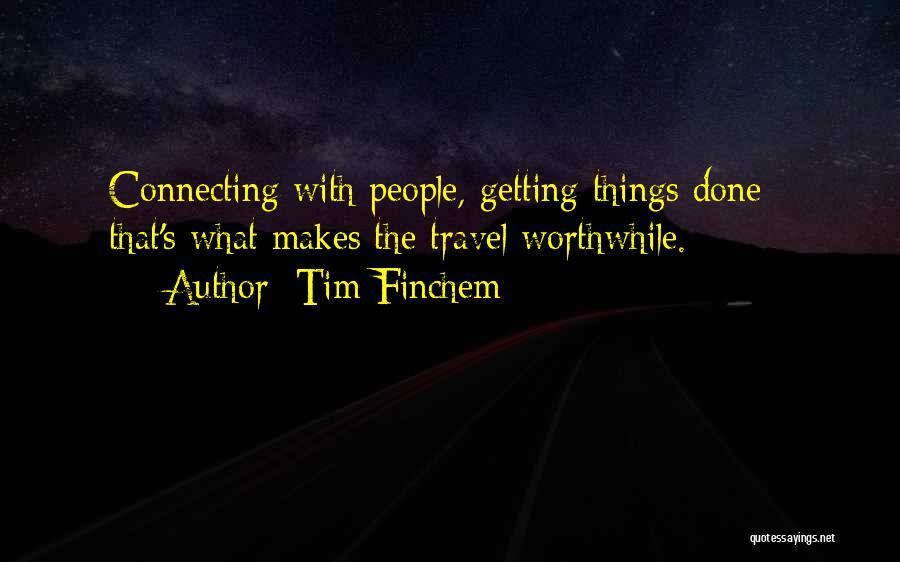 Tim Finchem Quotes: Connecting With People, Getting Things Done - That's What Makes The Travel Worthwhile.