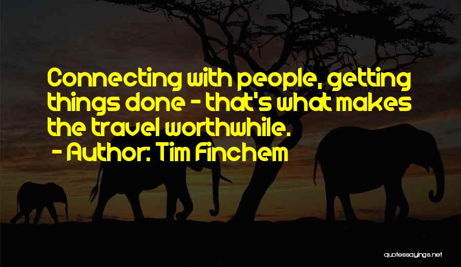 Tim Finchem Quotes: Connecting With People, Getting Things Done - That's What Makes The Travel Worthwhile.