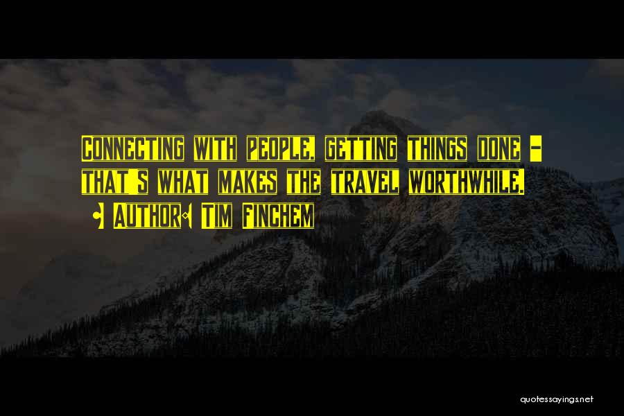 Tim Finchem Quotes: Connecting With People, Getting Things Done - That's What Makes The Travel Worthwhile.