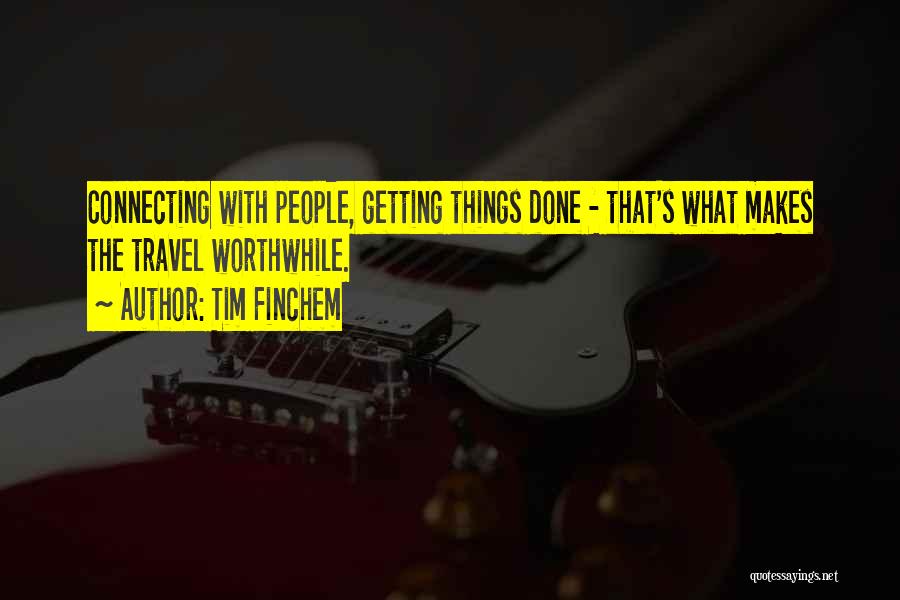 Tim Finchem Quotes: Connecting With People, Getting Things Done - That's What Makes The Travel Worthwhile.