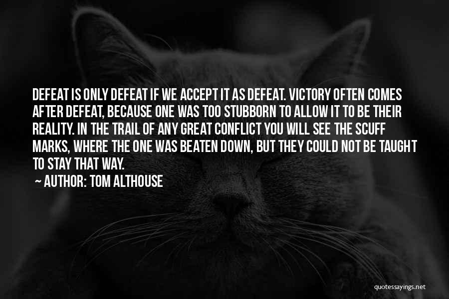 Tom Althouse Quotes: Defeat Is Only Defeat If We Accept It As Defeat. Victory Often Comes After Defeat, Because One Was Too Stubborn