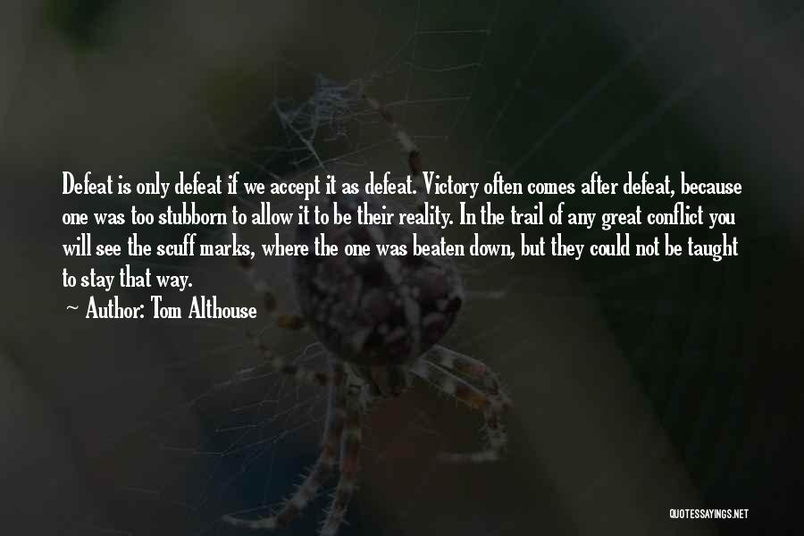 Tom Althouse Quotes: Defeat Is Only Defeat If We Accept It As Defeat. Victory Often Comes After Defeat, Because One Was Too Stubborn