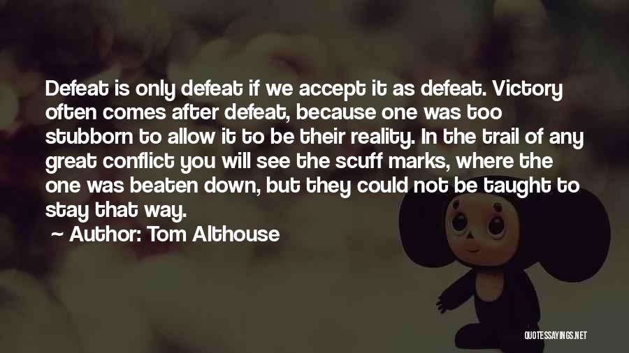 Tom Althouse Quotes: Defeat Is Only Defeat If We Accept It As Defeat. Victory Often Comes After Defeat, Because One Was Too Stubborn