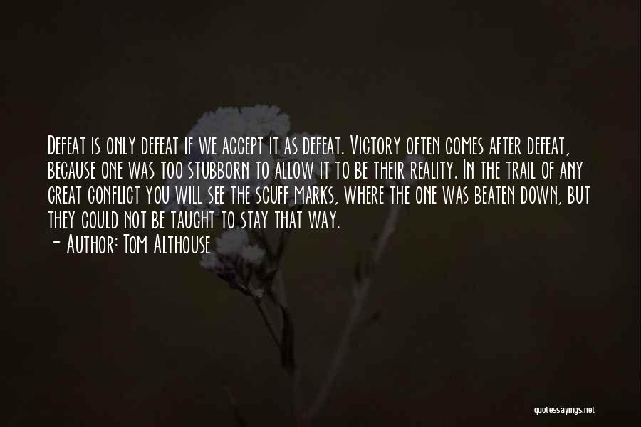 Tom Althouse Quotes: Defeat Is Only Defeat If We Accept It As Defeat. Victory Often Comes After Defeat, Because One Was Too Stubborn