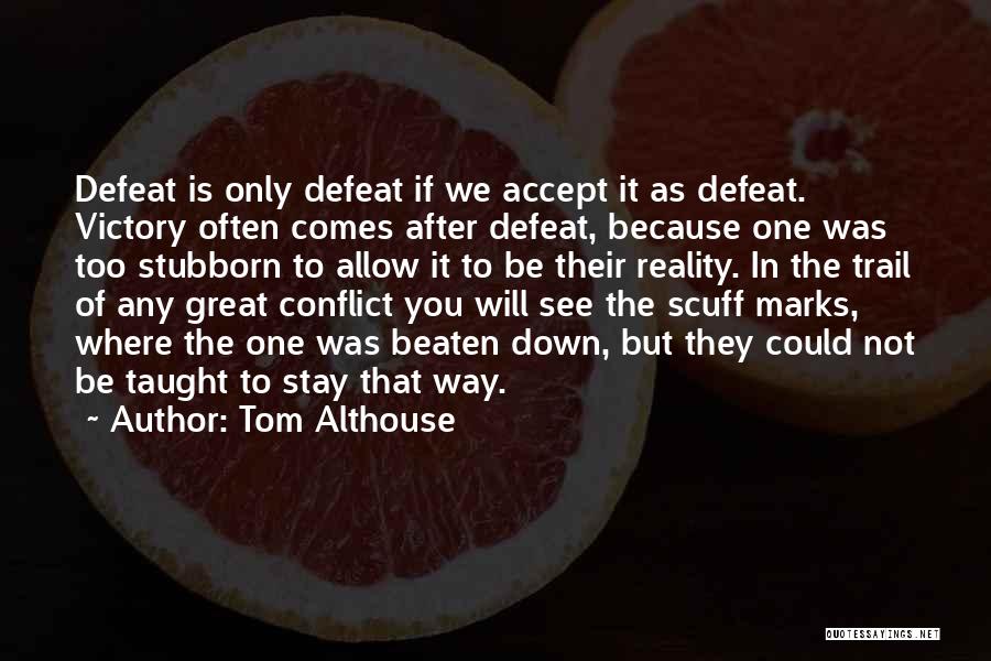 Tom Althouse Quotes: Defeat Is Only Defeat If We Accept It As Defeat. Victory Often Comes After Defeat, Because One Was Too Stubborn