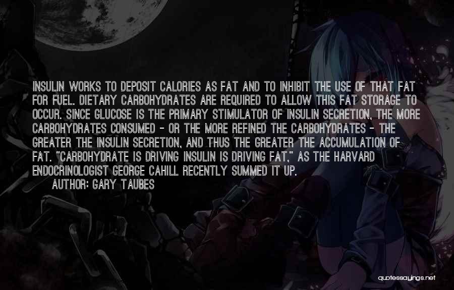 Gary Taubes Quotes: Insulin Works To Deposit Calories As Fat And To Inhibit The Use Of That Fat For Fuel. Dietary Carbohydrates Are
