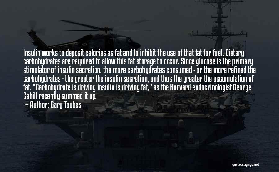 Gary Taubes Quotes: Insulin Works To Deposit Calories As Fat And To Inhibit The Use Of That Fat For Fuel. Dietary Carbohydrates Are