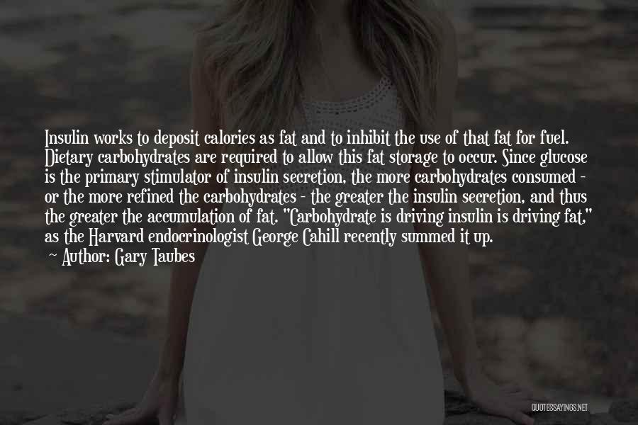 Gary Taubes Quotes: Insulin Works To Deposit Calories As Fat And To Inhibit The Use Of That Fat For Fuel. Dietary Carbohydrates Are