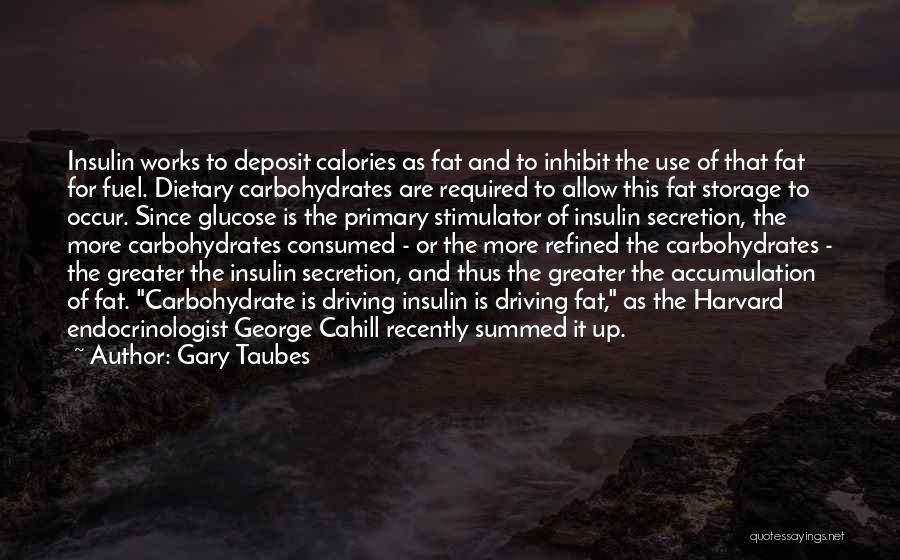 Gary Taubes Quotes: Insulin Works To Deposit Calories As Fat And To Inhibit The Use Of That Fat For Fuel. Dietary Carbohydrates Are