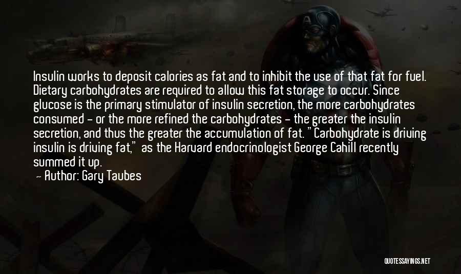 Gary Taubes Quotes: Insulin Works To Deposit Calories As Fat And To Inhibit The Use Of That Fat For Fuel. Dietary Carbohydrates Are