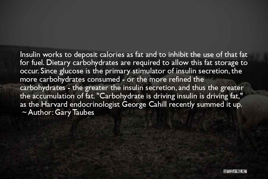 Gary Taubes Quotes: Insulin Works To Deposit Calories As Fat And To Inhibit The Use Of That Fat For Fuel. Dietary Carbohydrates Are