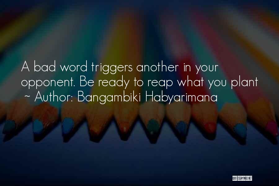 Bangambiki Habyarimana Quotes: A Bad Word Triggers Another In Your Opponent. Be Ready To Reap What You Plant