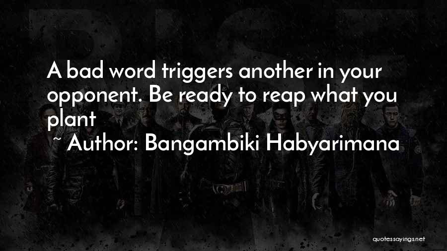 Bangambiki Habyarimana Quotes: A Bad Word Triggers Another In Your Opponent. Be Ready To Reap What You Plant