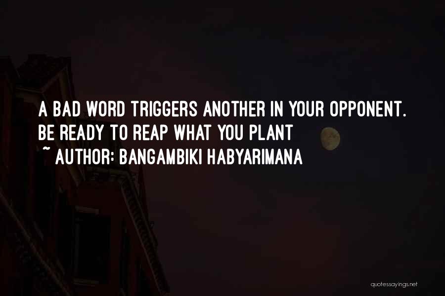 Bangambiki Habyarimana Quotes: A Bad Word Triggers Another In Your Opponent. Be Ready To Reap What You Plant