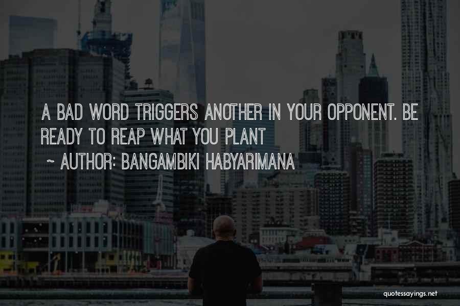 Bangambiki Habyarimana Quotes: A Bad Word Triggers Another In Your Opponent. Be Ready To Reap What You Plant