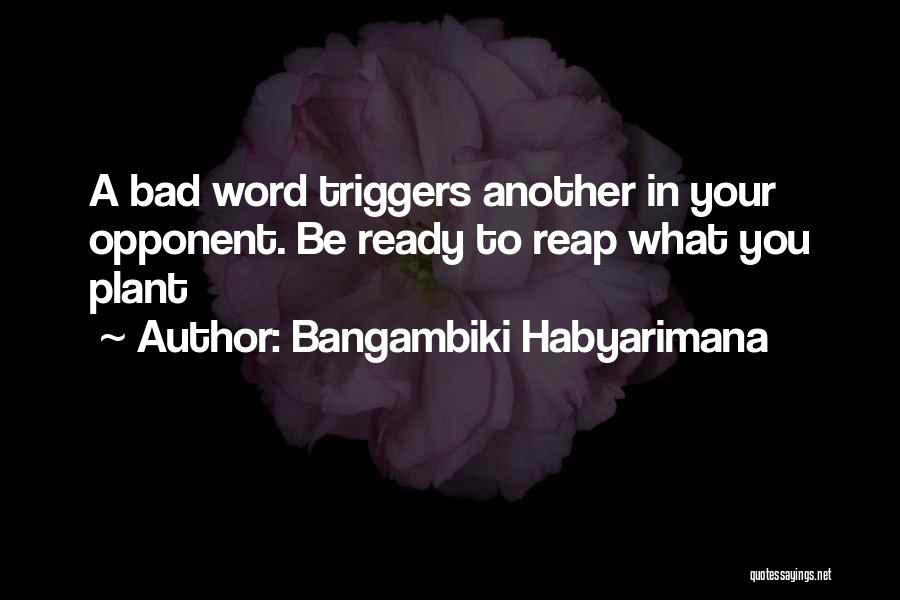 Bangambiki Habyarimana Quotes: A Bad Word Triggers Another In Your Opponent. Be Ready To Reap What You Plant