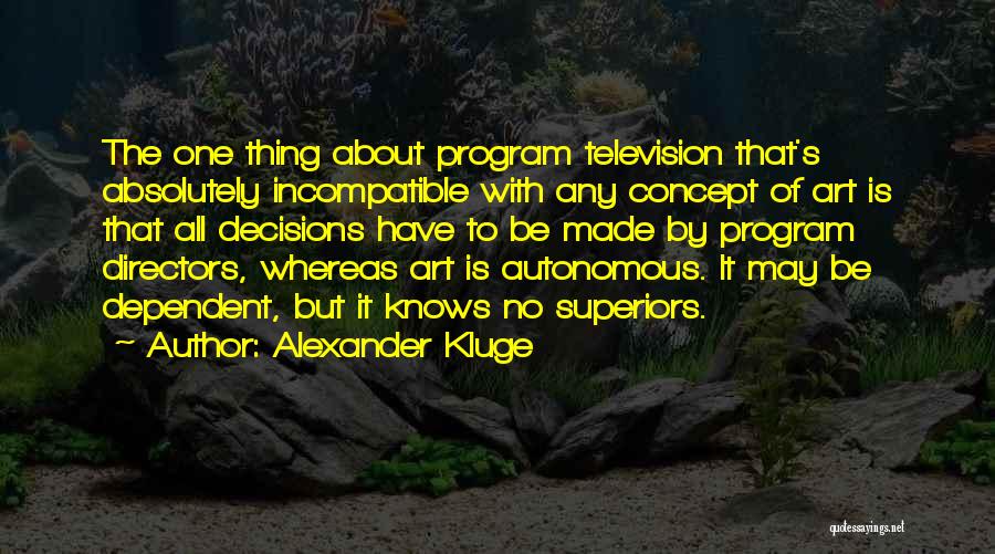 Alexander Kluge Quotes: The One Thing About Program Television That's Absolutely Incompatible With Any Concept Of Art Is That All Decisions Have To