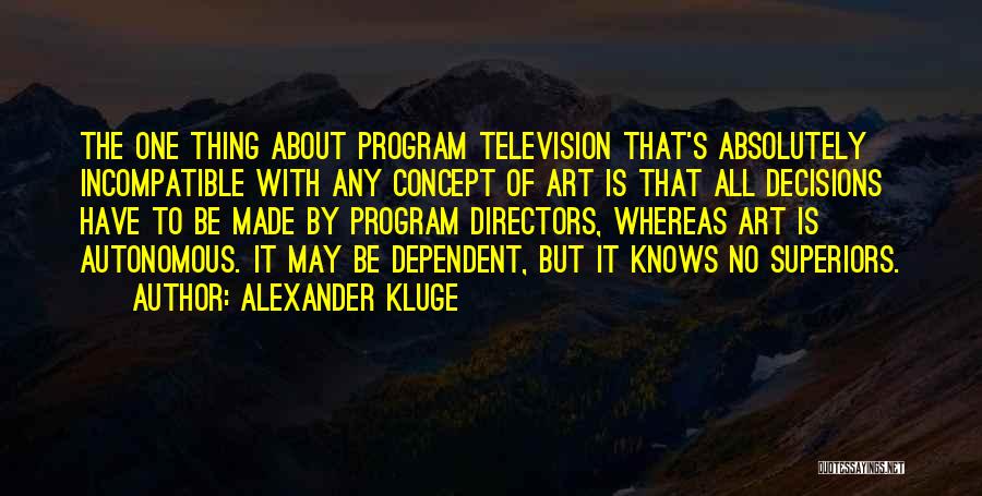 Alexander Kluge Quotes: The One Thing About Program Television That's Absolutely Incompatible With Any Concept Of Art Is That All Decisions Have To
