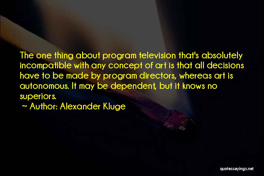 Alexander Kluge Quotes: The One Thing About Program Television That's Absolutely Incompatible With Any Concept Of Art Is That All Decisions Have To