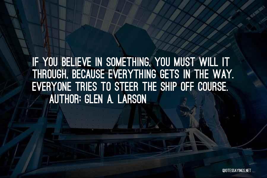 Glen A. Larson Quotes: If You Believe In Something, You Must Will It Through, Because Everything Gets In The Way. Everyone Tries To Steer