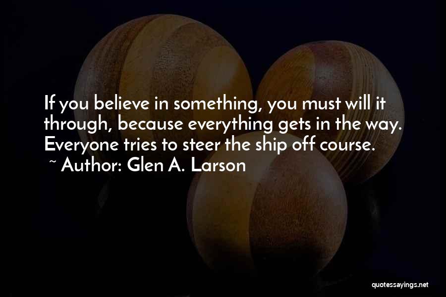 Glen A. Larson Quotes: If You Believe In Something, You Must Will It Through, Because Everything Gets In The Way. Everyone Tries To Steer