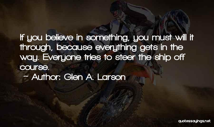 Glen A. Larson Quotes: If You Believe In Something, You Must Will It Through, Because Everything Gets In The Way. Everyone Tries To Steer