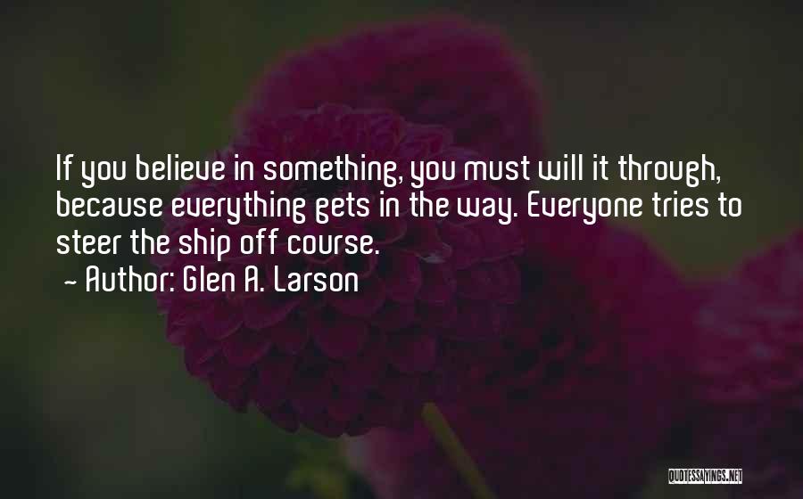 Glen A. Larson Quotes: If You Believe In Something, You Must Will It Through, Because Everything Gets In The Way. Everyone Tries To Steer