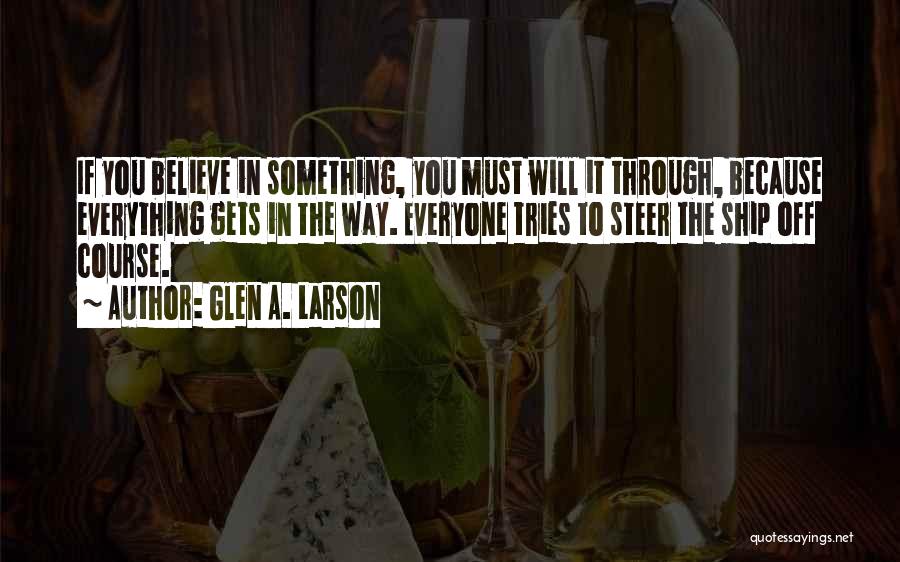 Glen A. Larson Quotes: If You Believe In Something, You Must Will It Through, Because Everything Gets In The Way. Everyone Tries To Steer