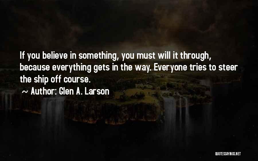 Glen A. Larson Quotes: If You Believe In Something, You Must Will It Through, Because Everything Gets In The Way. Everyone Tries To Steer
