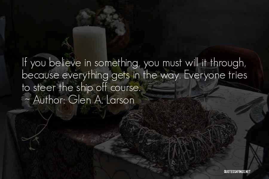 Glen A. Larson Quotes: If You Believe In Something, You Must Will It Through, Because Everything Gets In The Way. Everyone Tries To Steer