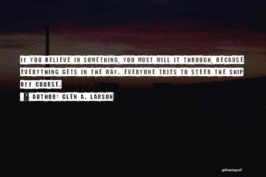 Glen A. Larson Quotes: If You Believe In Something, You Must Will It Through, Because Everything Gets In The Way. Everyone Tries To Steer