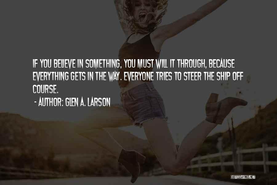Glen A. Larson Quotes: If You Believe In Something, You Must Will It Through, Because Everything Gets In The Way. Everyone Tries To Steer