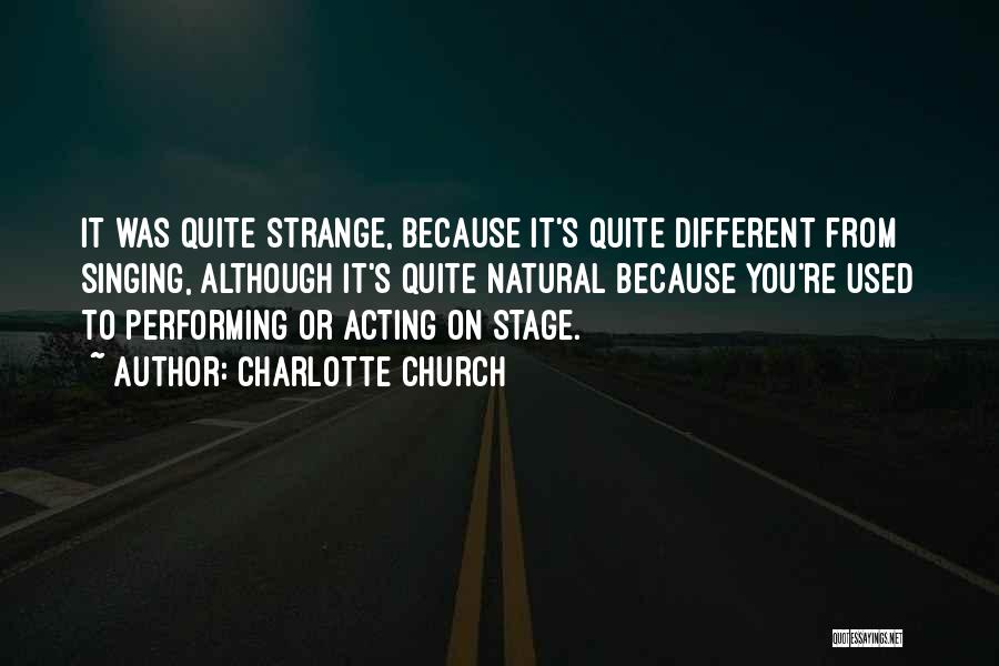 Charlotte Church Quotes: It Was Quite Strange, Because It's Quite Different From Singing, Although It's Quite Natural Because You're Used To Performing Or