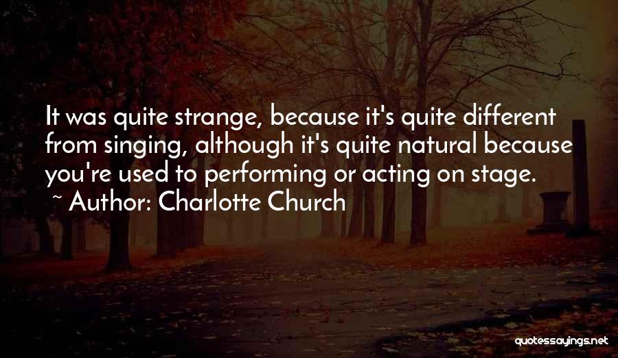 Charlotte Church Quotes: It Was Quite Strange, Because It's Quite Different From Singing, Although It's Quite Natural Because You're Used To Performing Or