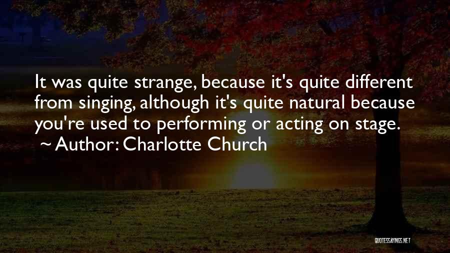 Charlotte Church Quotes: It Was Quite Strange, Because It's Quite Different From Singing, Although It's Quite Natural Because You're Used To Performing Or
